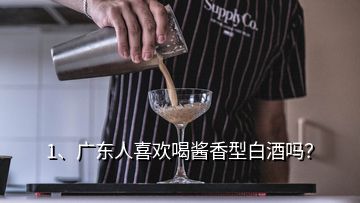 1、廣東人喜歡喝醬香型白酒嗎？