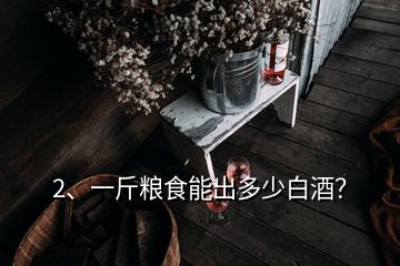 2、一斤糧食能出多少白酒？