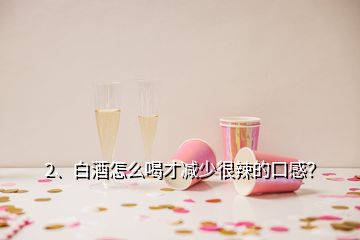 2、白酒怎么喝才減少很辣的口感？