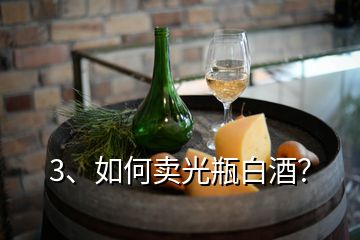 3、如何賣光瓶白酒？