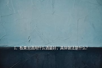 1、板栗泡酒用什么酒最好，具體做法是什么？