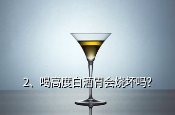 2、喝高度白酒胃會燒壞嗎？