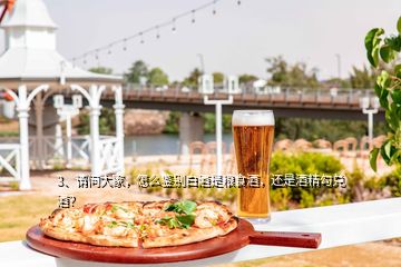 3、請問大家，怎么鑒別白酒是糧食酒，還是酒精勾兌酒？