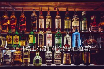 2、市場(chǎng)上有沒有什么好的口糧酒？