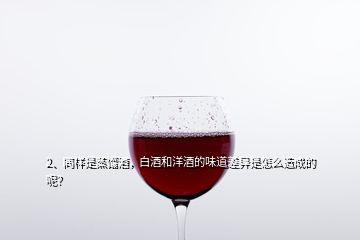 2、同樣是蒸餾酒，白酒和洋酒的味道差異是怎么造成的呢？