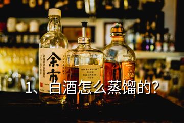 1、白酒怎么蒸餾的？