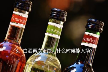 3、白酒再次下跌，什么時候能入場？