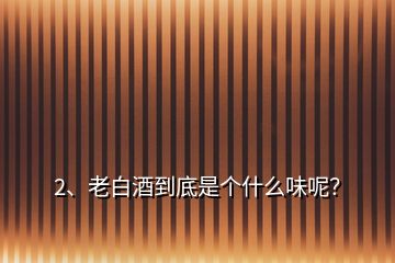 2、老白酒到底是個(gè)什么味呢？