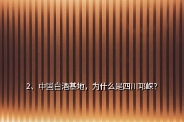 2、中國白酒基地，為什么是四川邛崍？