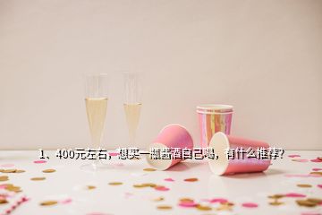 1、400元左右，想買一瓶醬酒自己喝，有什么推薦？