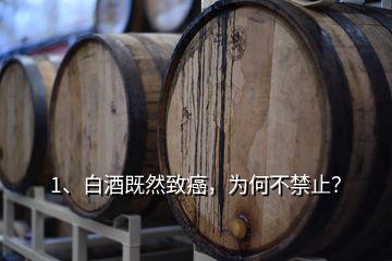 1、白酒既然致癌，為何不禁止？