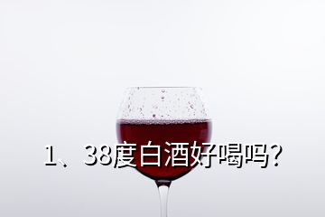 1、38度白酒好喝嗎？