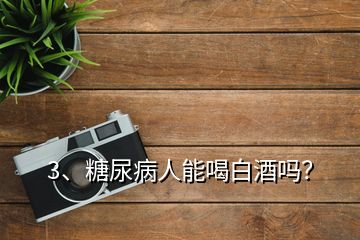 3、糖尿病人能喝白酒嗎？