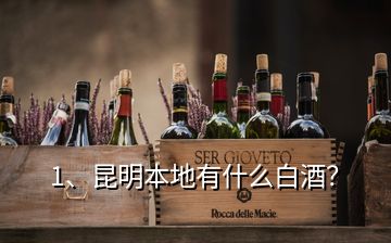 1、昆明本地有什么白酒？