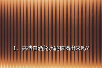 1、高檔白酒兌水能被喝出來(lái)嗎？