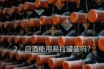 2、白酒能用易拉罐裝嗎？