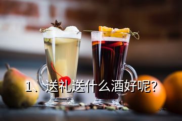 1、送禮送什么酒好呢？