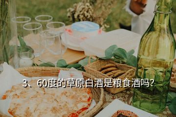 3、60度的草原白酒是糧食酒嗎？