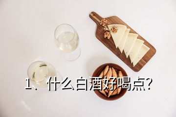 1、什么白酒好喝點(diǎn)？