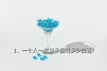 1、一個人一次最多能喝多少白酒？