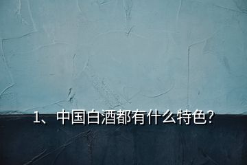 1、中國(guó)白酒都有什么特色？