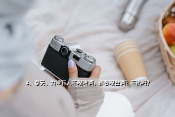 4、夏天，為啥有人不喝啤酒，卻要喝白酒？不熱嗎？