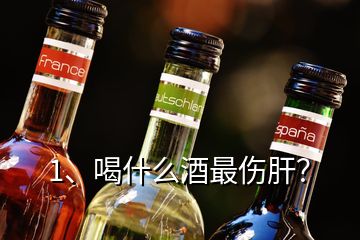 1、喝什么酒最傷肝？