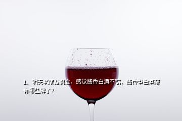 1、明天老朋友聚會，感覺醬香白酒不錯(cuò)，醬香型白酒都有哪些牌子？