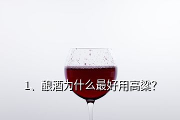 1、釀酒為什么最好用高粱？