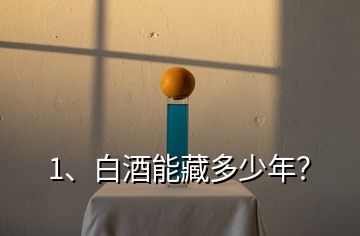 1、白酒能藏多少年？