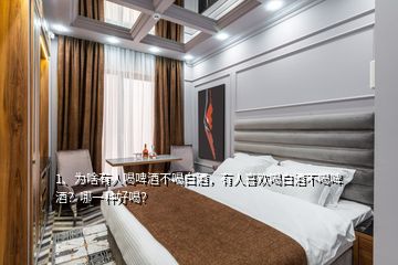 1、為啥有人喝啤酒不喝白酒，有人喜歡喝白酒不喝啤酒？哪一種好喝？