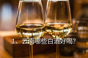 1、云南哪些白酒好喝？