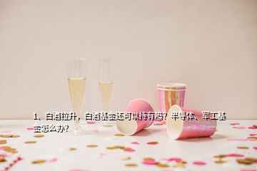 1、白酒拉升，白酒基金還可以持有嗎？半導(dǎo)體、軍工基金怎么辦？