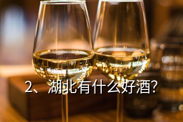 2、湖北有什么好酒？