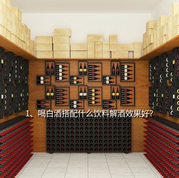 1、喝白酒搭配什么飲料解酒效果好？