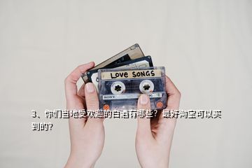 3、你們當(dāng)?shù)厥軞g迎的白酒有哪些？最好淘寶可以買到的？