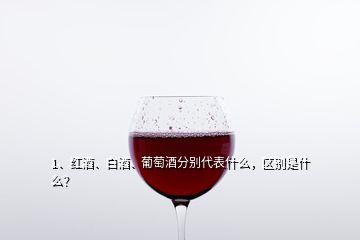 1、紅酒、白酒、葡萄酒分別代表什么，區(qū)別是什么？