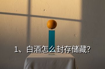 1、白酒怎么封存儲(chǔ)藏？