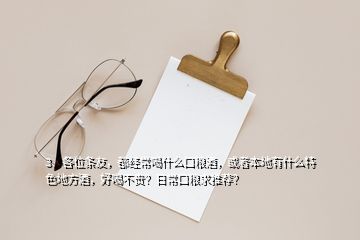 3、各位條友，都經(jīng)常喝什么口糧酒，或者本地有什么特色地方酒，好喝不貴？日常口糧求推薦？