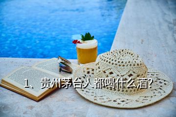 1、貴州茅臺(tái)人都喝什么酒？