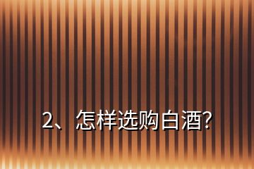 2、怎樣選購(gòu)白酒？