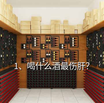 1、喝什么酒最傷肝？