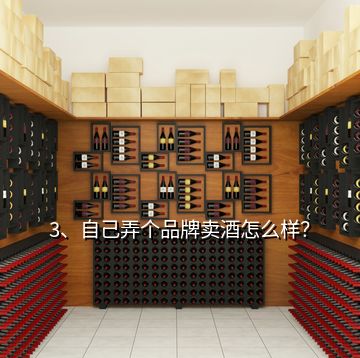 3、自己弄個品牌賣酒怎么樣？