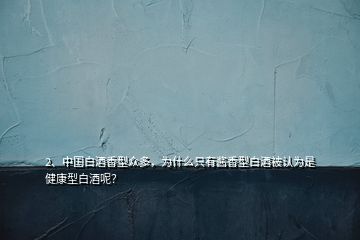 2、中國白酒香型眾多，為什么只有醬香型白酒被認為是健康型白酒呢？