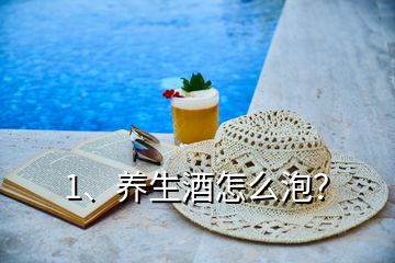 1、養(yǎng)生酒怎么泡？