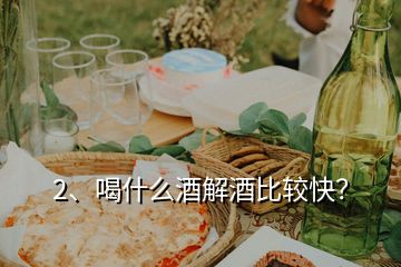 2、喝什么酒解酒比較快？