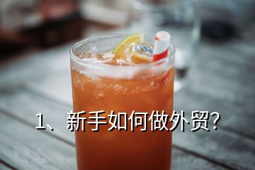 1、新手如何做外貿(mào)？