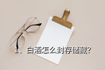 1、白酒怎么封存儲(chǔ)藏？