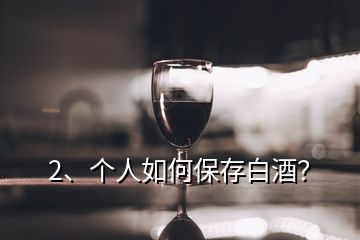 2、個人如何保存白酒？