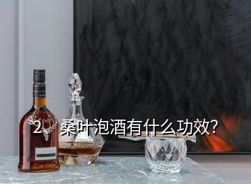 2、桑葉泡酒有什么功效？